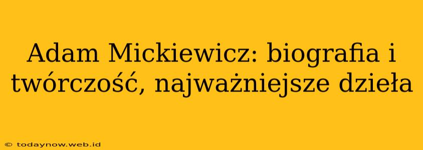 Adam Mickiewicz: biografia i twórczość, najważniejsze dzieła