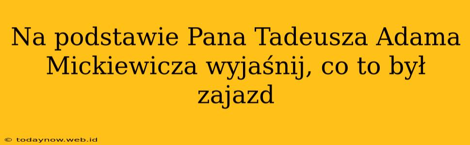 Na podstawie Pana Tadeusza Adama Mickiewicza wyjaśnij, co to był zajazd