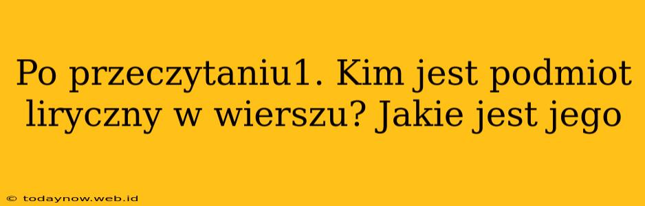 Po przeczytaniu1. Kim jest podmiot liryczny w wierszu? Jakie jest jego