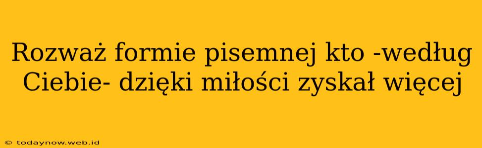 Rozważ formie pisemnej kto -według Ciebie- dzięki miłości zyskał więcej