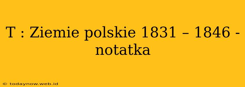 T : Ziemie polskie 1831 – 1846 - notatka